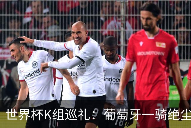 世界杯K组巡礼：葡萄牙一骑绝尘 中超旧将聚首