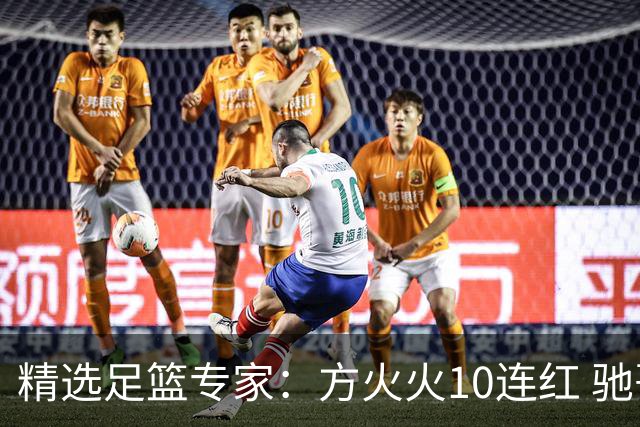 精选足篮专家：方火火10连红 驰哥9连红+长线30中28