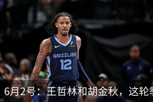 6月2号：王哲林和胡金秋，这轮季后赛表现悬殊反映出实力差距